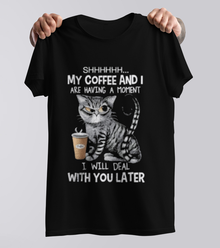 SHHHHHH My Coffee And I Are Having A Moment I Will Deal With You Later Cat T-Shirt