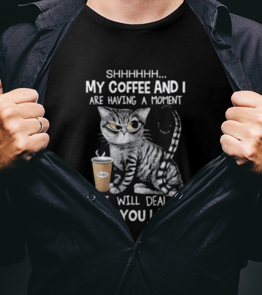 SHHHHHH My Coffee And I Are Having A Moment I Will Deal With You Later Cat T-Shirt