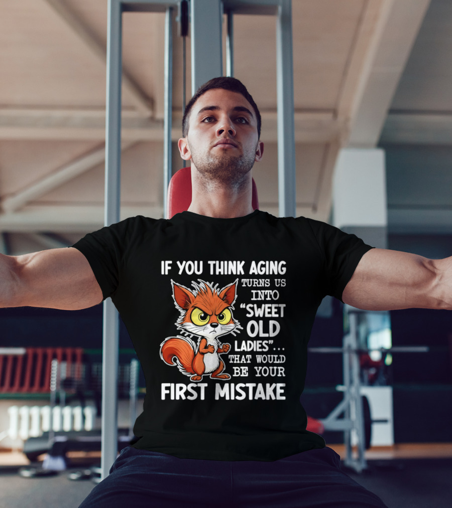 If You Think Aging Turns Us Into Sweet Old Ladies Squirrel First Mistake T-Shirt