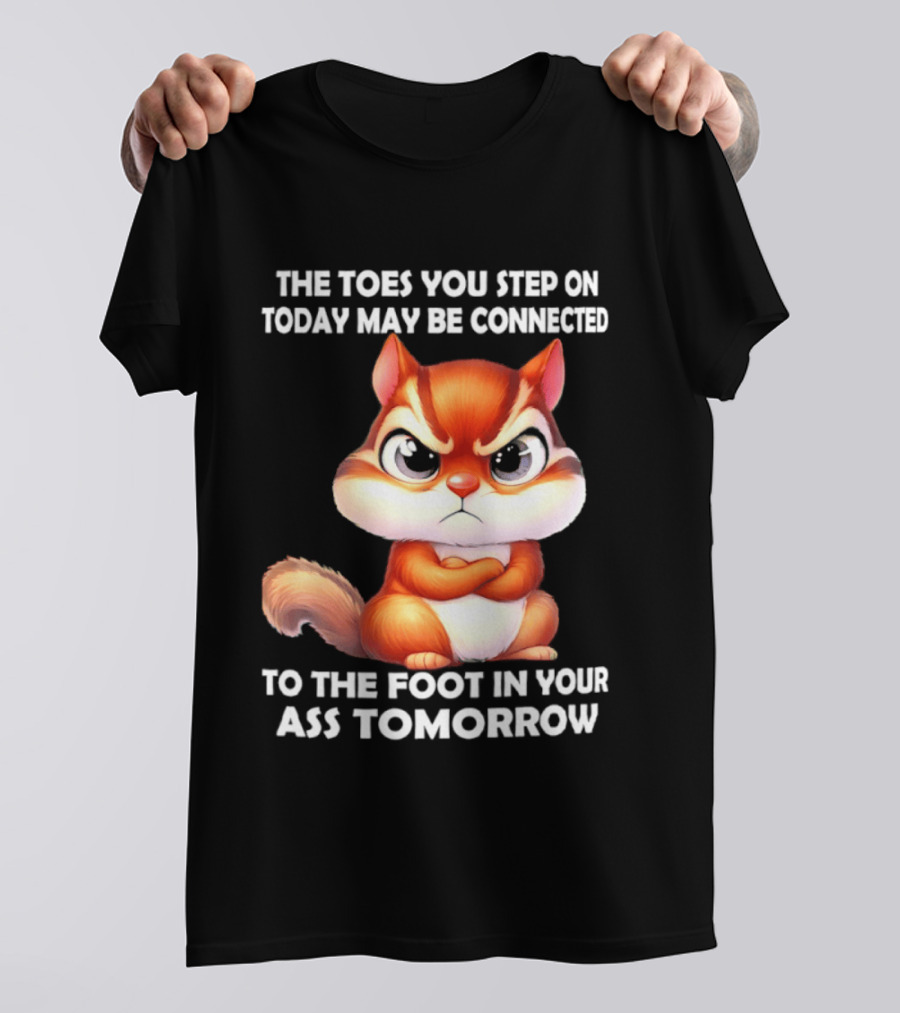 The Toes You Step On Today May Be Connected To The Foot In Your Ass Tomorrow Squirrel T-Shirt