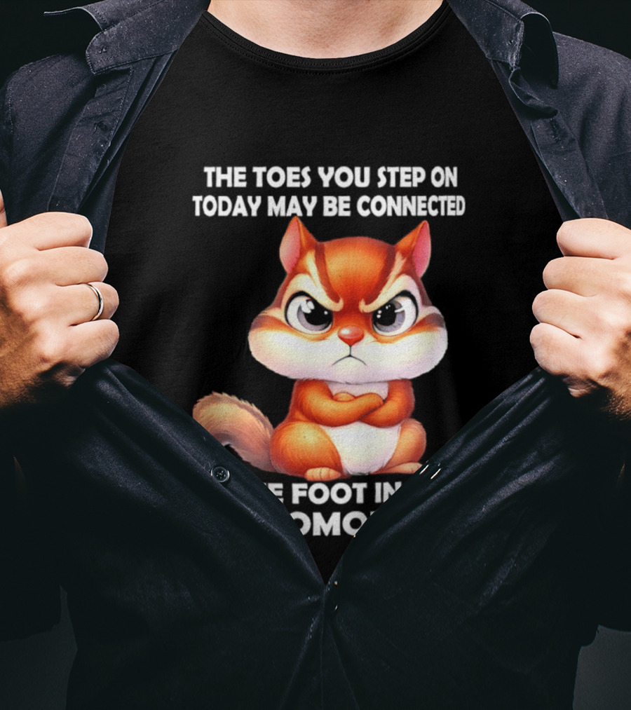 The Toes You Step On Today May Be Connected To The Foot In Your Ass Tomorrow Squirrel T-Shirt