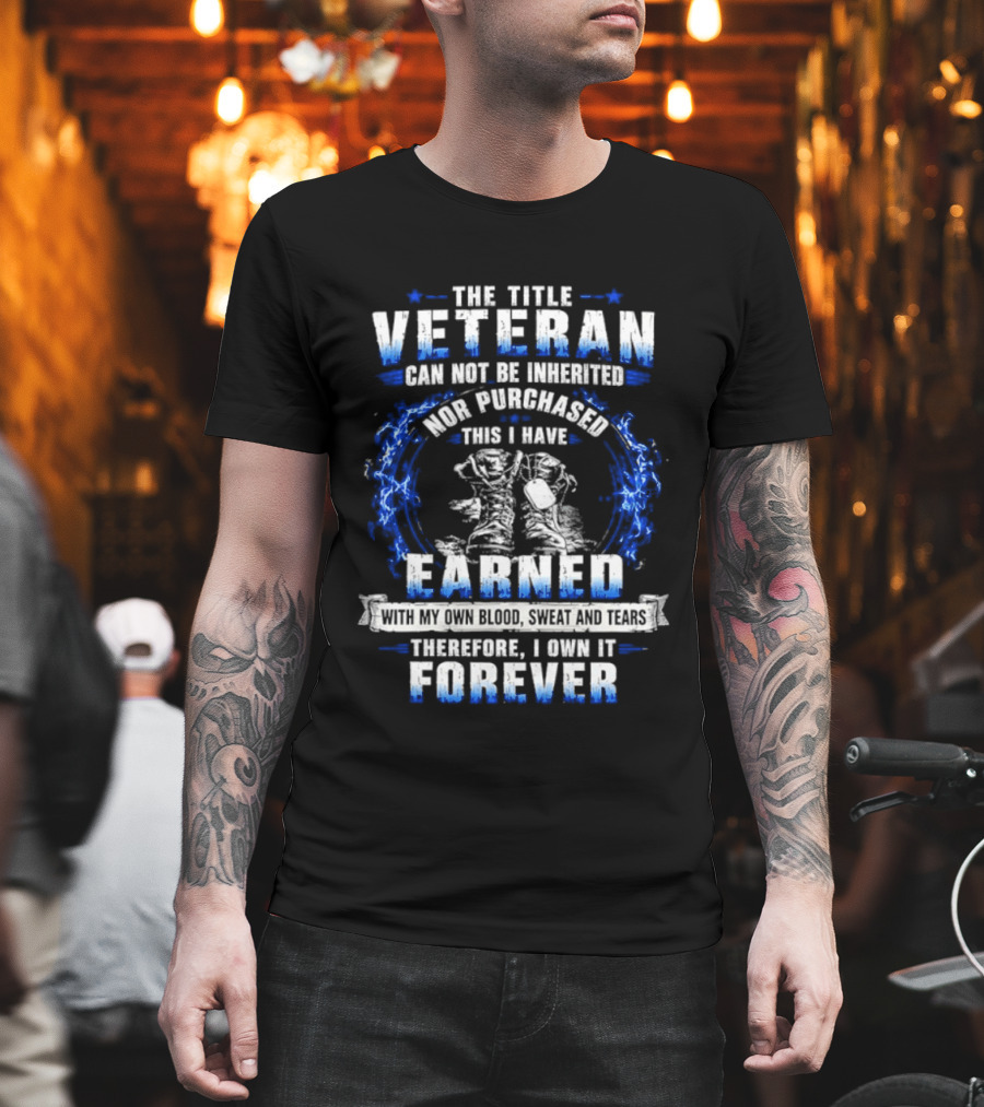 The Title Veteran Cannot Be Inherited Nor Purchased Earned Forever T-Shirt