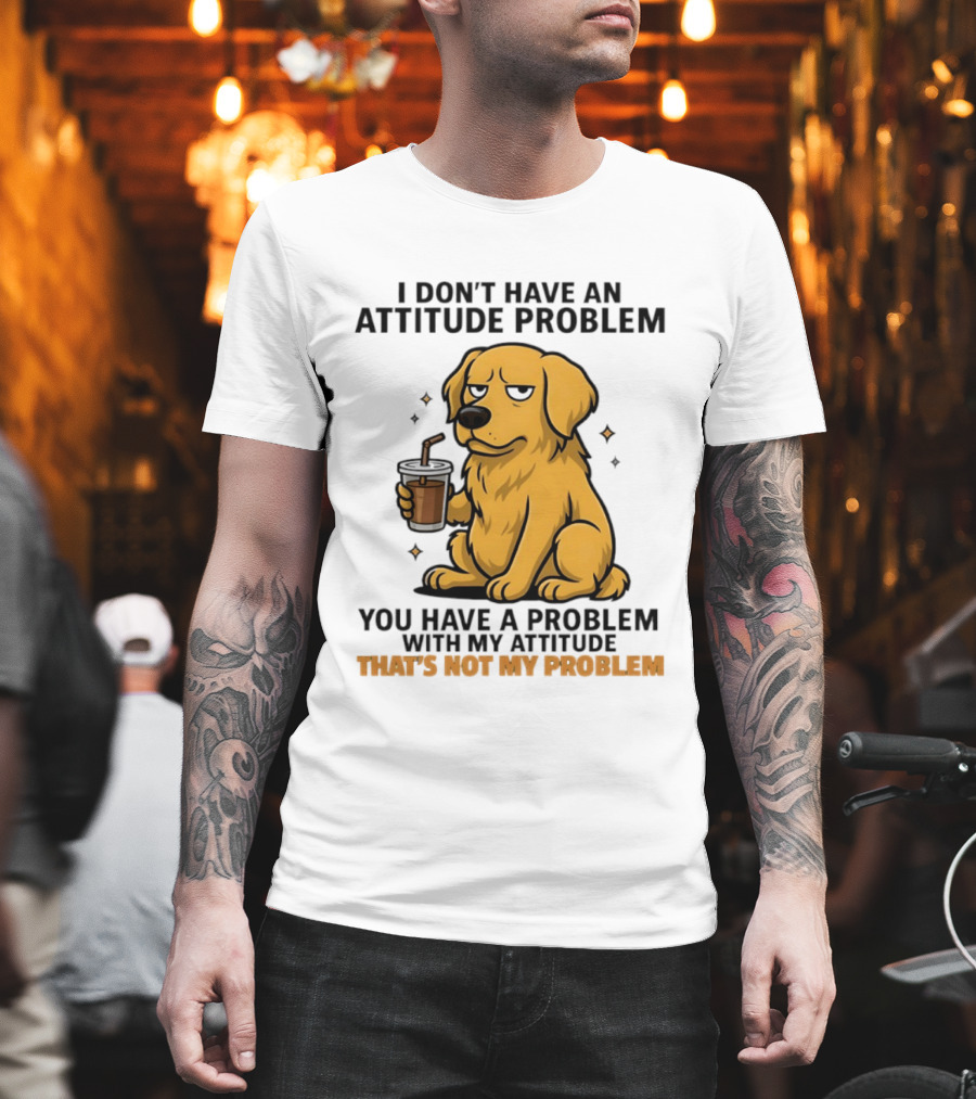 Golden Retriever I Don't Have An Attitude Problem You Have A Problem With My Attitude That's Not My Problem Dog T-Shirt