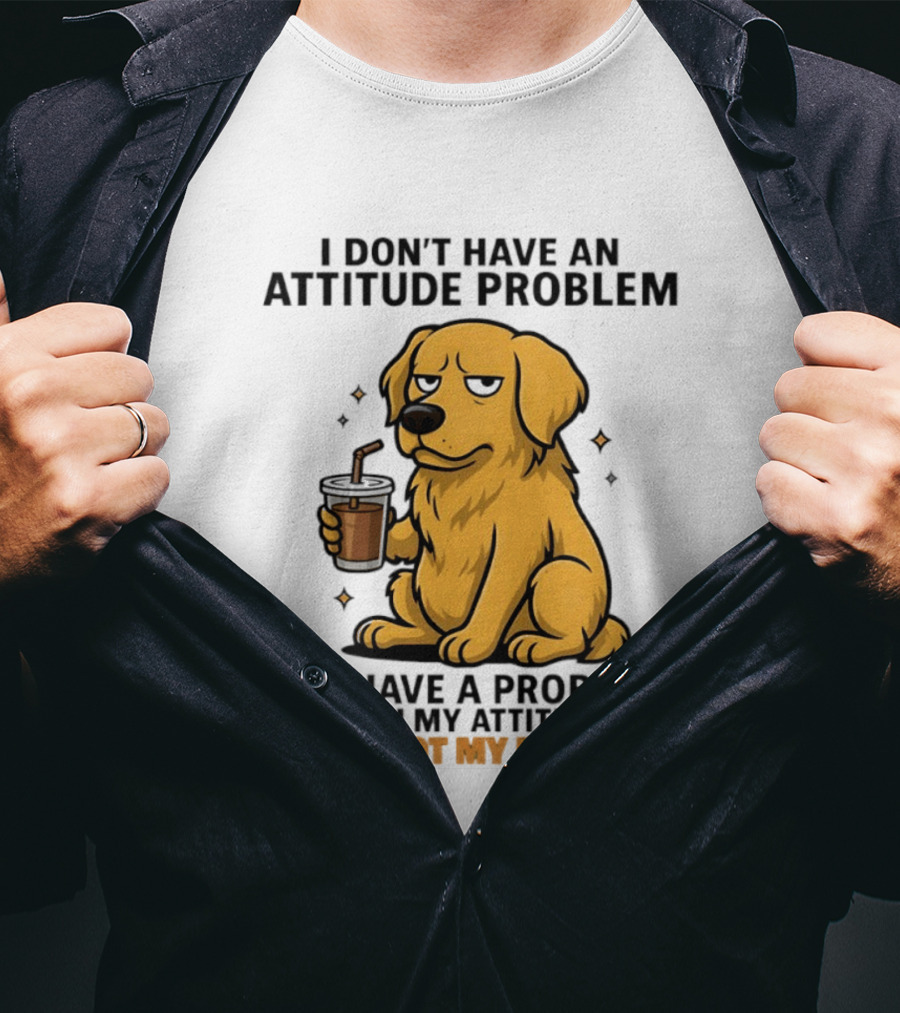 Golden Retriever I Don't Have An Attitude Problem You Have A Problem With My Attitude That's Not My Problem Dog T-Shirt