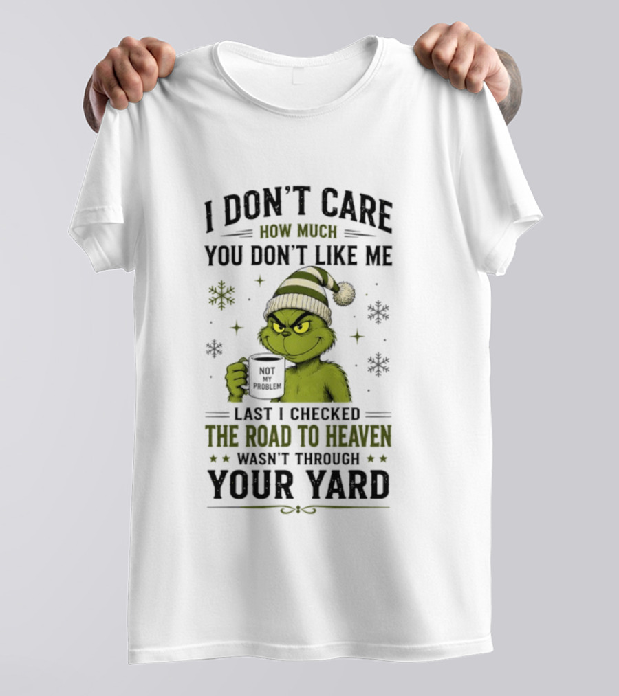 Grinch I Don't Care How Much You Don't Like Me Last I Checked The Road To Heaven Wasn't Through Your Yard T-Shirt