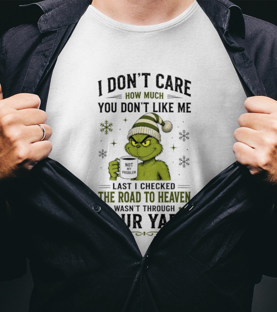 Grinch I Don't Care How Much You Don't Like Me Last I Checked The Road To Heaven Wasn't Through Your Yard T-Shirt
