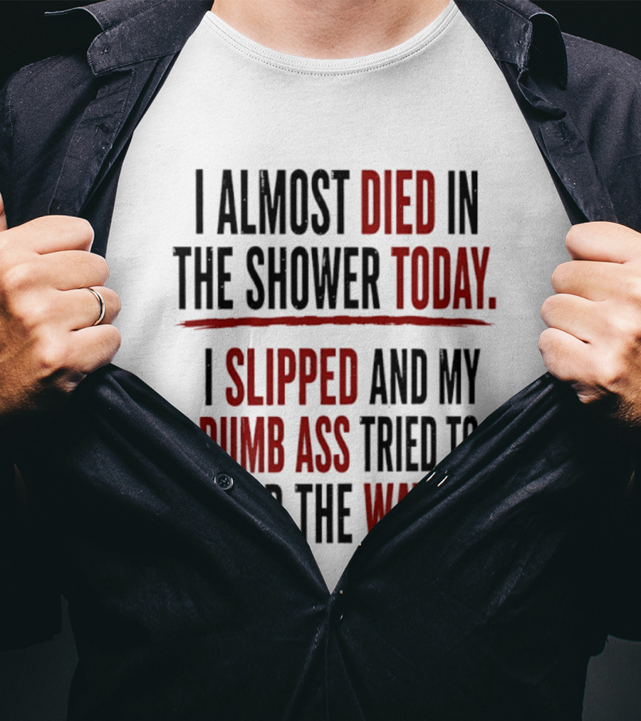 I Almost Died In The Shower Today I Slipped And My Dumb Ass Tried To Grab The Water T-Shirt