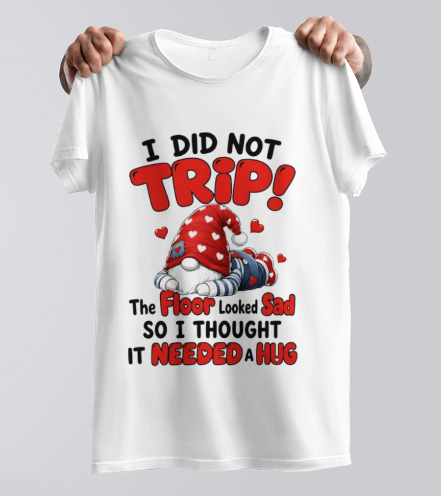 I Did Not Trip The Floor Looked Sad So I Thought It Needed A Hug Gnome Heart T-Shirt