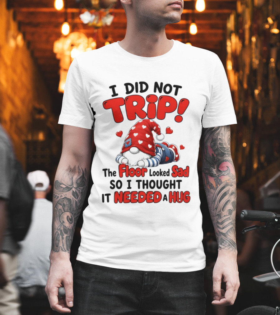 I Did Not Trip The Floor Looked Sad So I Thought It Needed A Hug Gnome Heart T-Shirt
