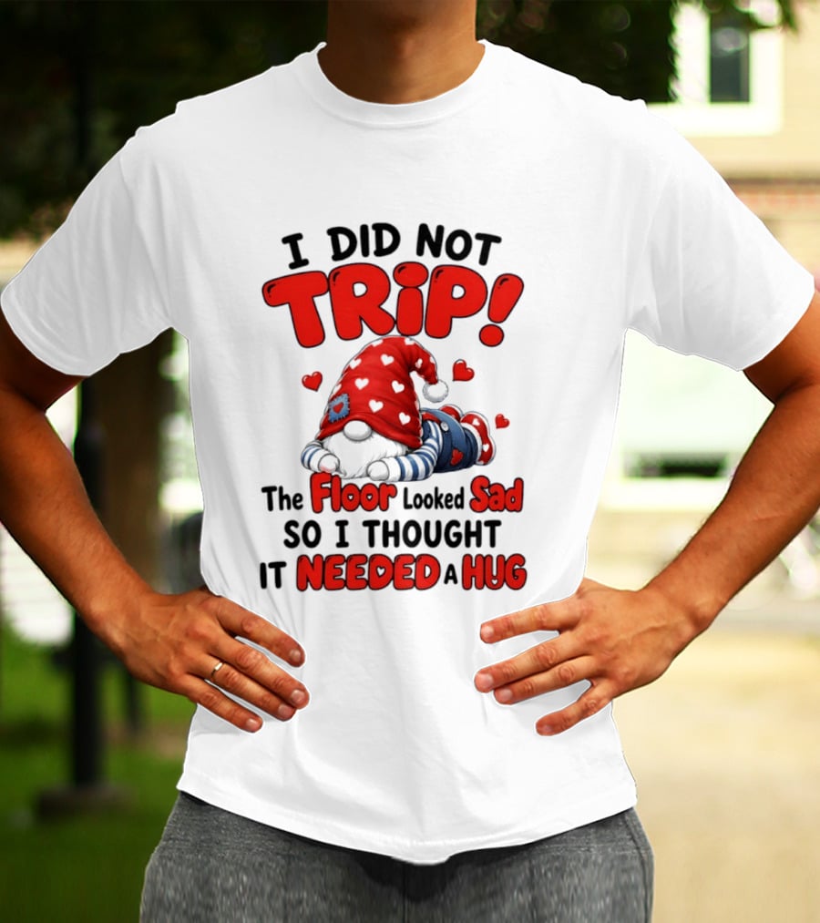 I Did Not Trip The Floor Looked Sad So I Thought It Needed A Hug Gnome Heart T-Shirt