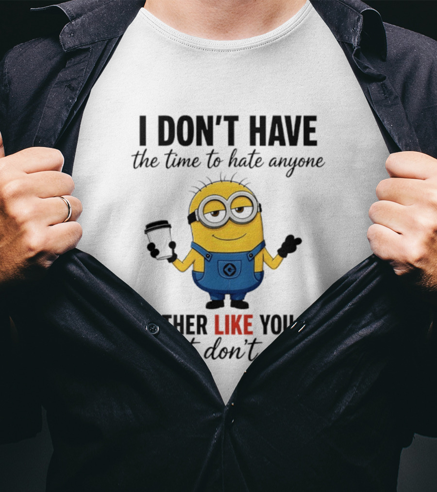 I Don't Have The Time To Hate Anyone I Either Like You Or Just Don't Care Minions T-Shirt