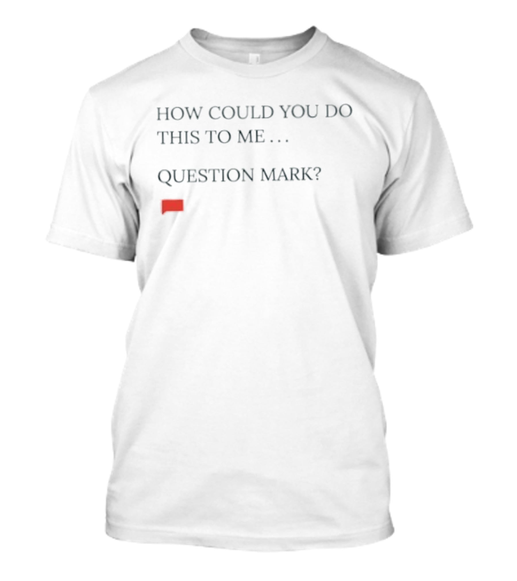 How Could You Do This To Me Question Mark Red Speech Bubble T-Shirt