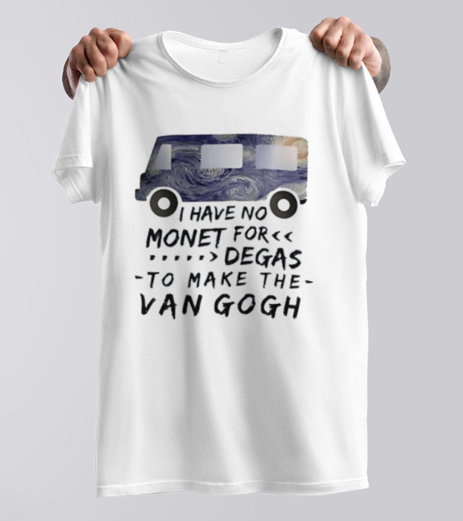 I Have No Monet For Degas To Make The Van Gogh Funny Art Pun T-Shirt