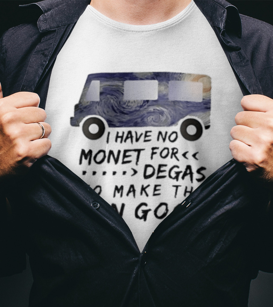 I Have No Monet For Degas To Make The Van Gogh Funny Art Pun T-Shirt