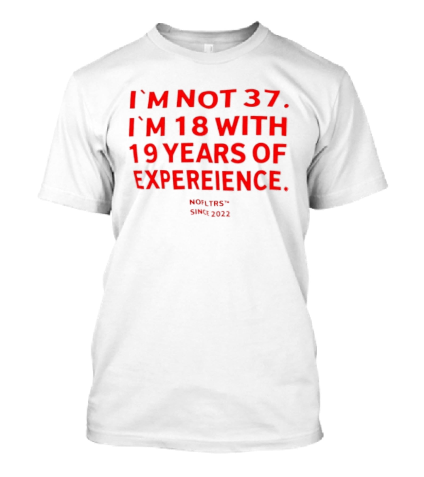I'm Not 37 I'm 18 With 19 Years Of Experience Nofltrs Since 2022 T-Shirt