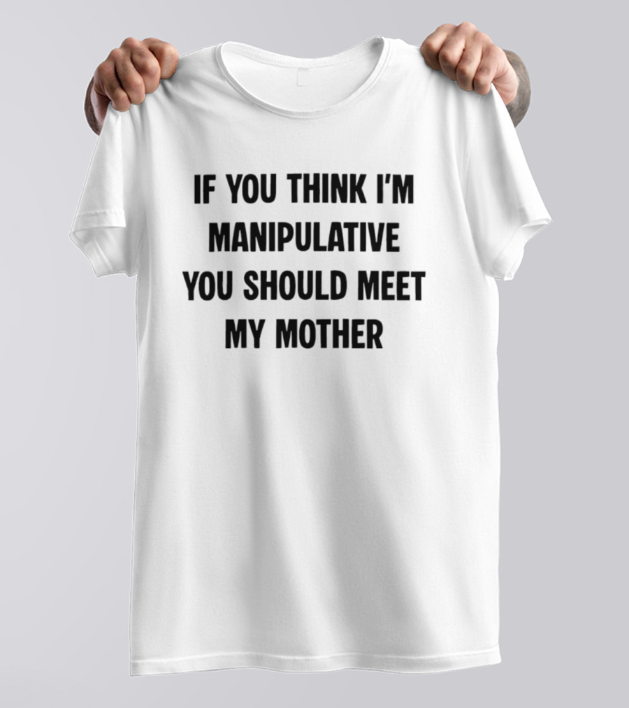 If You Think I'm Manipulative You Should Meet My Mother T-Shirt