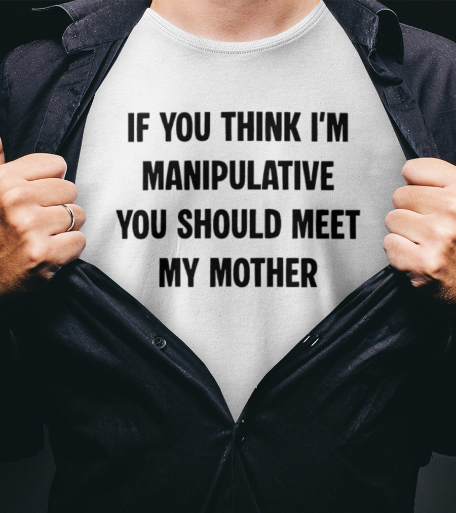 If You Think I'm Manipulative You Should Meet My Mother T-Shirt