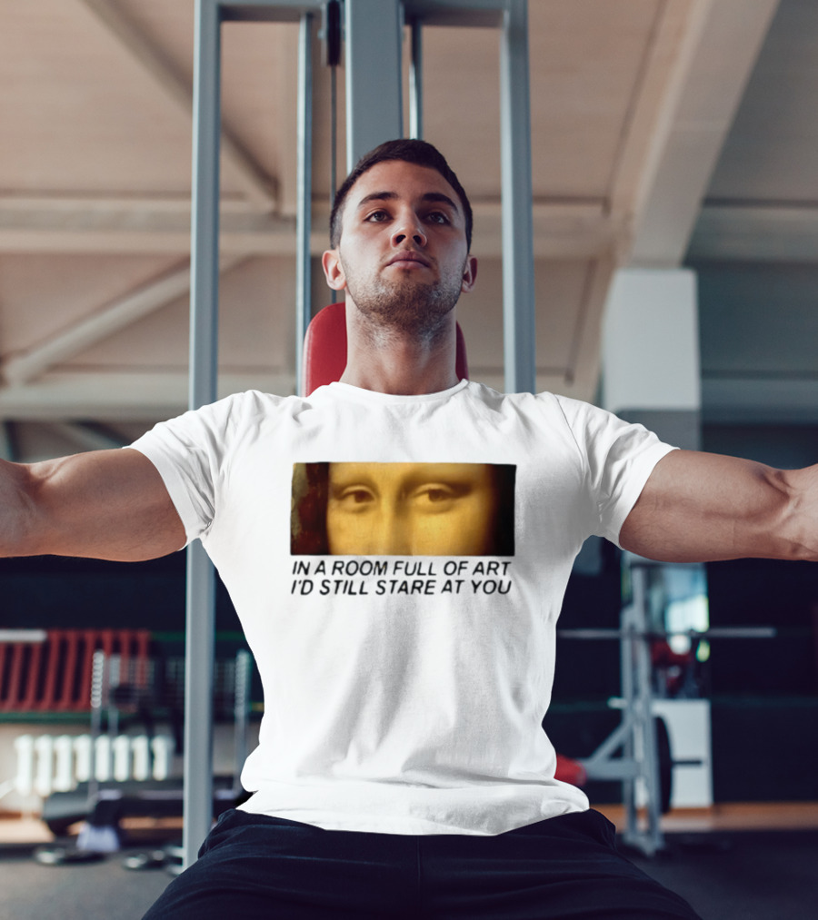 Mona Lisa Eyes In A Room Full Of Art I'd Still Stare At You T-Shirt