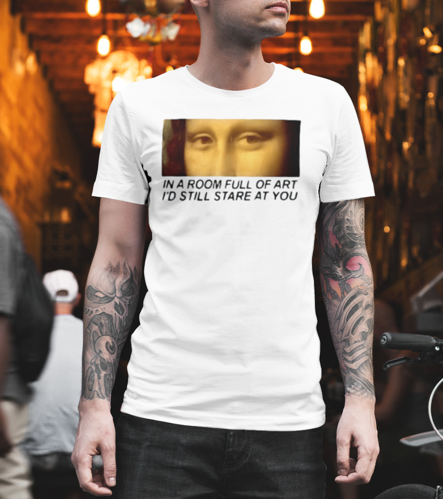 Mona Lisa Eyes In A Room Full Of Art I'd Still Stare At You T-Shirt