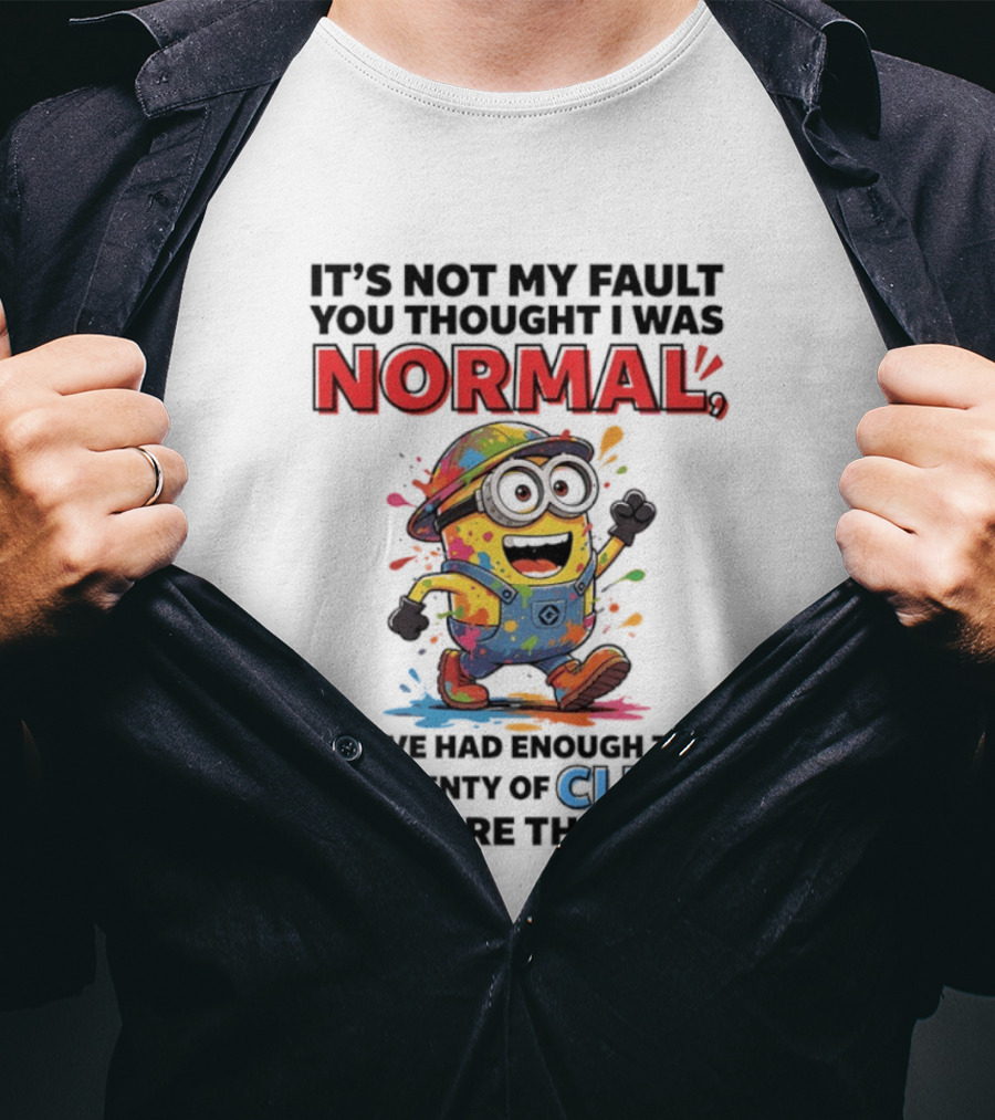 It's Not My Fault You Thought I Was Normal You've Had Enough Time And Plenty Of Clues To Figure That Out Minion T-Shirt