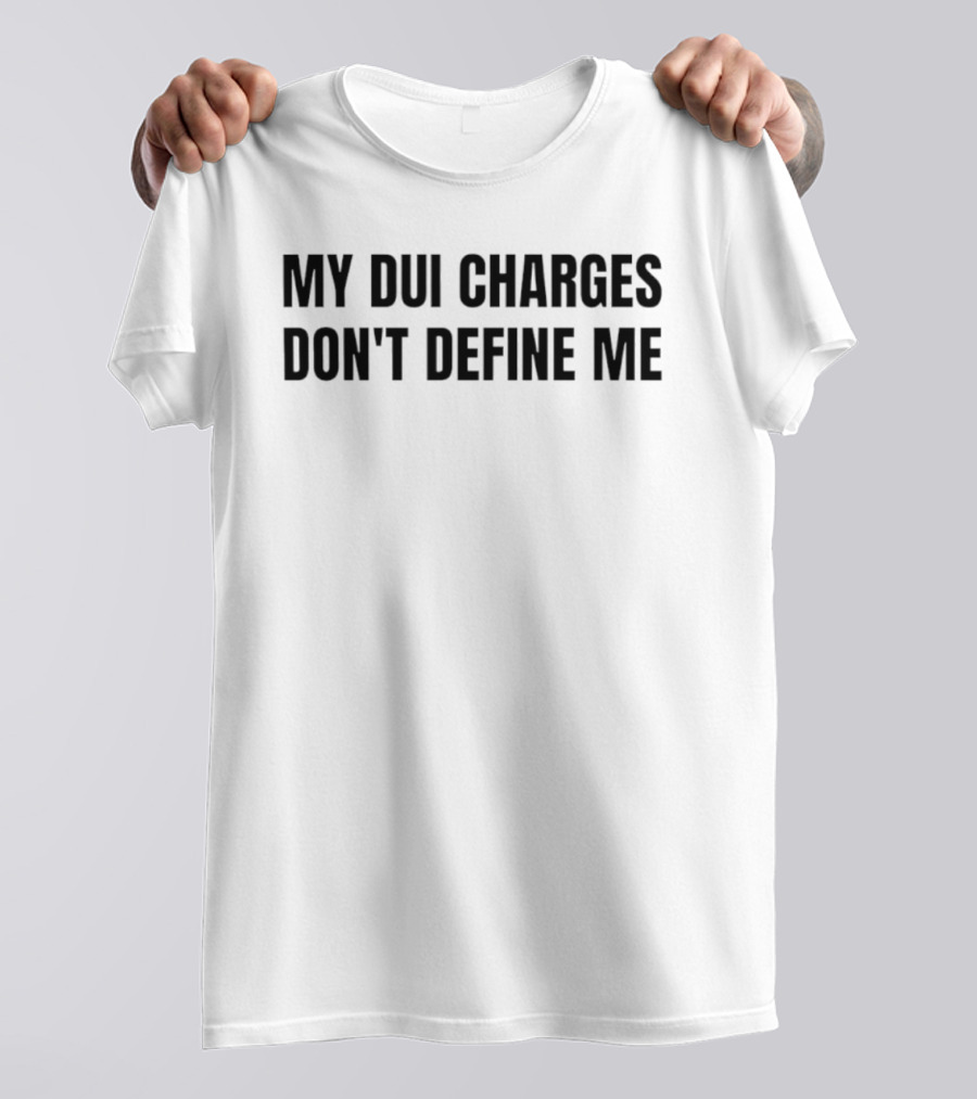 My DUI Charges Don't Define Me T-Shirt