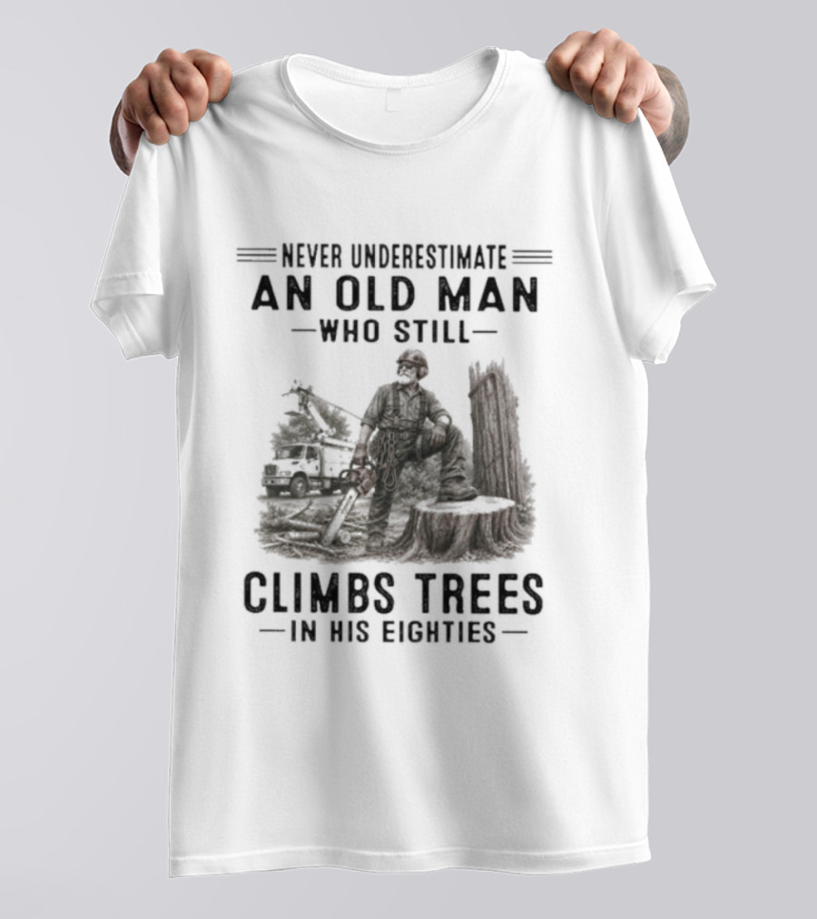 Never Underestimate An Old Man Who Still Climbs Trees In His Eighties T-Shirt