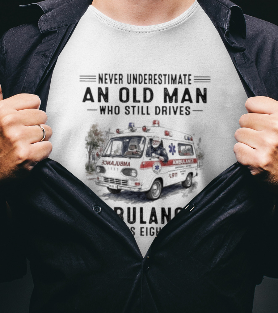 Never Underestimate An Old Man Who Still Drives Ambulances In His Eighties T-Shirt