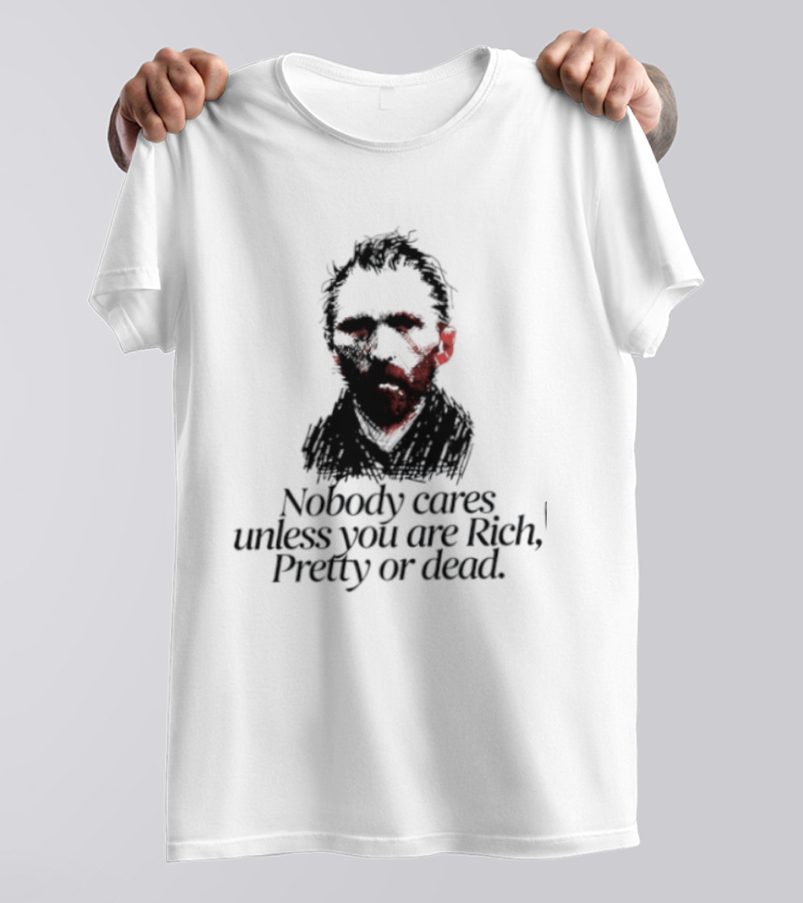 Nobody Cares Unless You Are Rich Pretty Or Dead T-Shirt