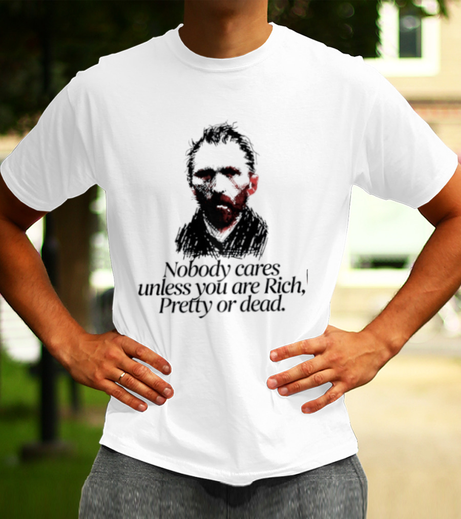 Nobody Cares Unless You Are Rich Pretty Or Dead T-Shirt