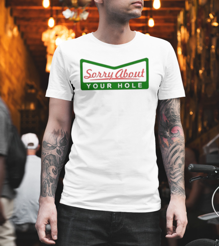 Sorry About Your Hole Funny Saying T-Shirt