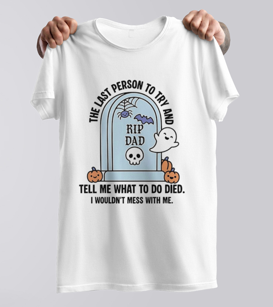 The Last Person To Try And Tell Me What To Do Died RIP Dad I Wouldn't Mess With Me Halloween Ghost Tombstone T-Shirt