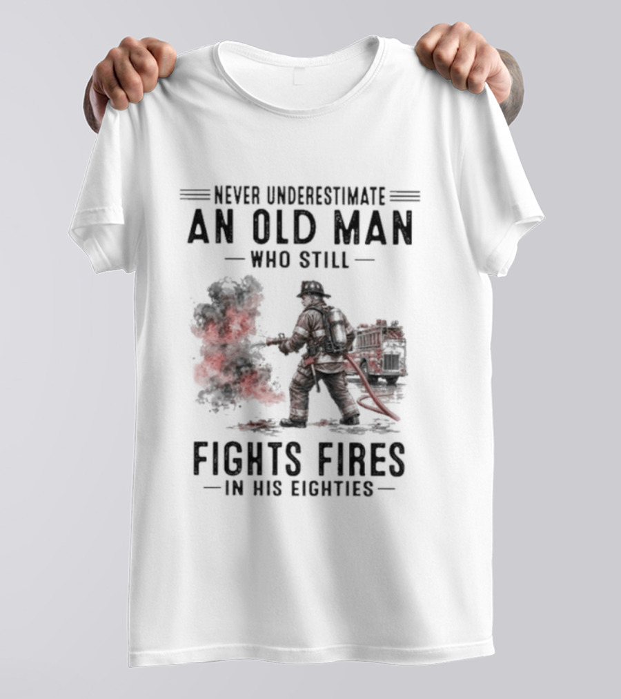 Never Underestimate An Old Man Who Still Fights Fires In His Eighties T-Shirt