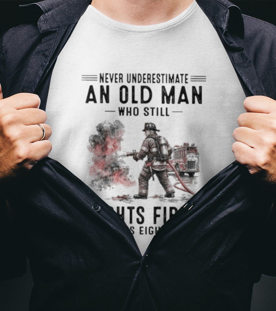 Never Underestimate An Old Man Who Still Fights Fires In His Eighties T-Shirt