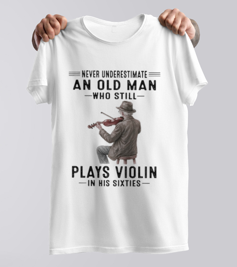 Never Underestimate An Old Man Who Still Plays Violin In His Sixties T-Shirt