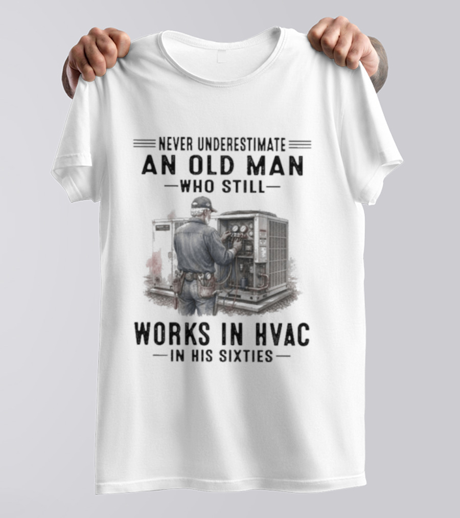 Never Underestimate An Old Man Who Still Works In HVAC In His Sixties T-Shirt