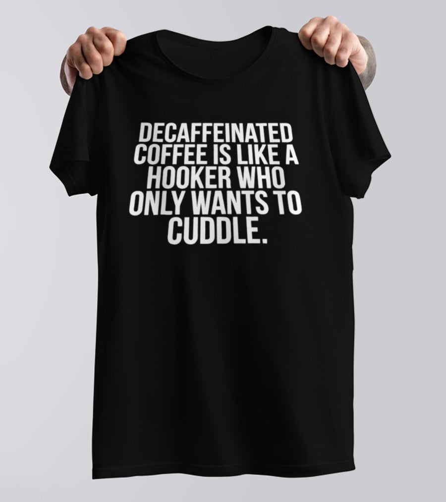Decaffeinated Coffee Is Like A Hooker Who Only Wants To Cuddle T-Shirt