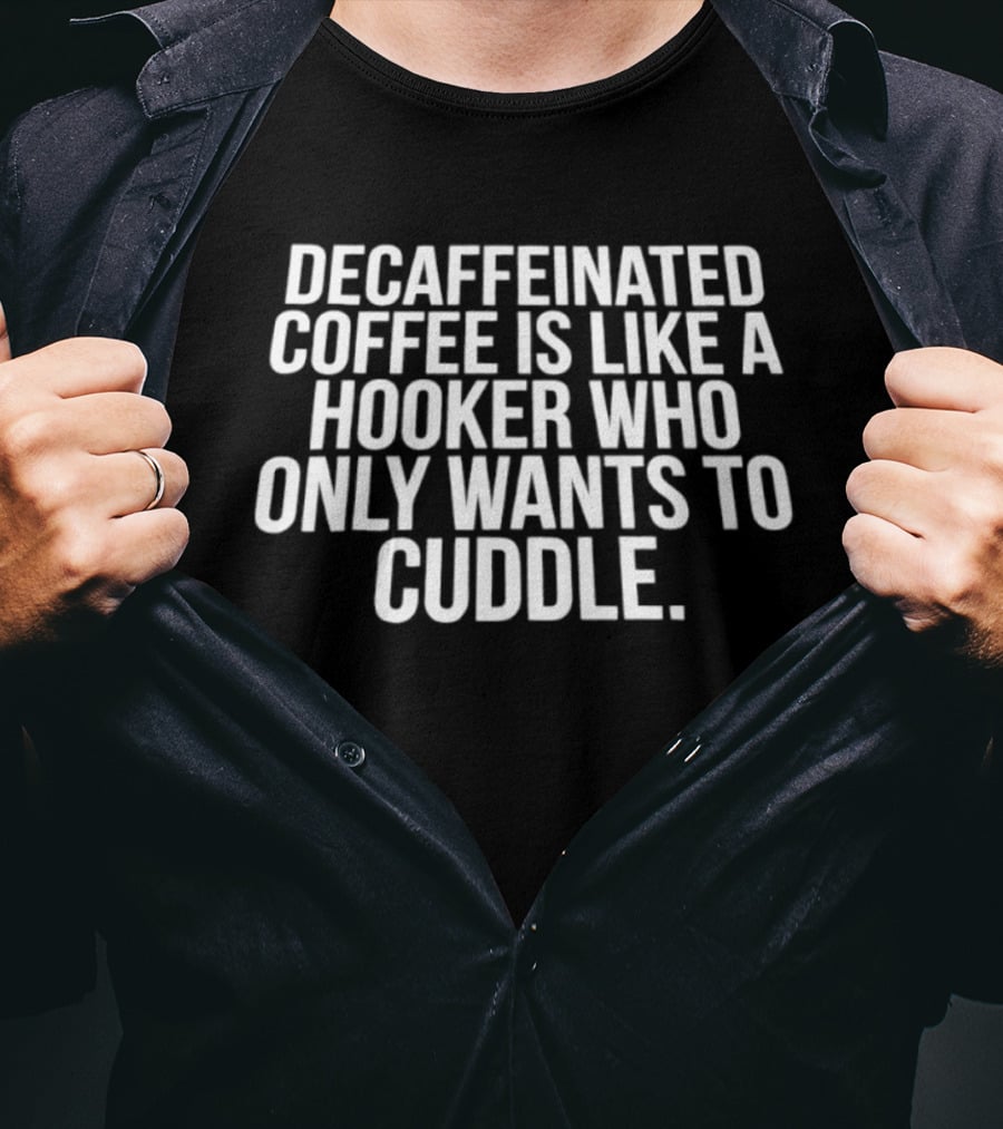 Decaffeinated Coffee Is Like A Hooker Who Only Wants To Cuddle T-Shirt