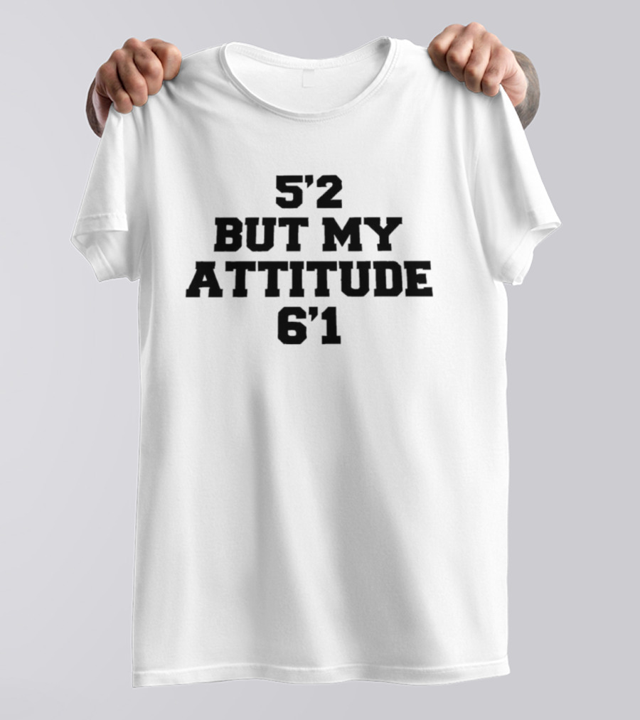 5'2 But My Attitude 6'1 Short Girl Sassy T-Shirt