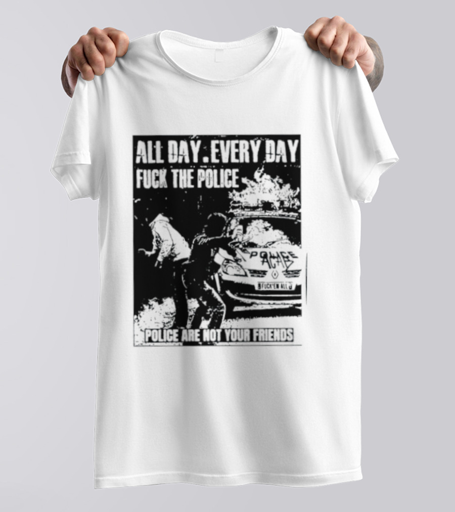 All Day Every Day Fuck The Police Protest Police Are Not Your Friends T-Shirt