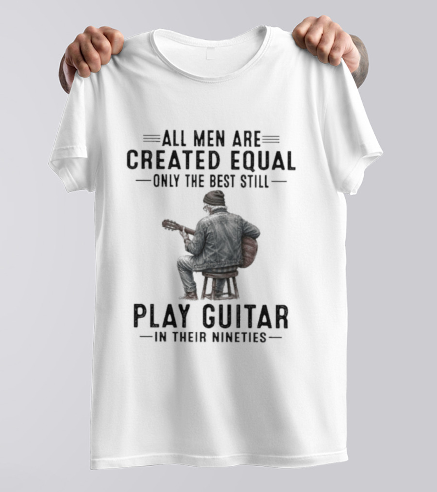 All Men Are Created Equal Only The Best Still Play Guitar In Their Nineties Retro Guitarist T-Shirt