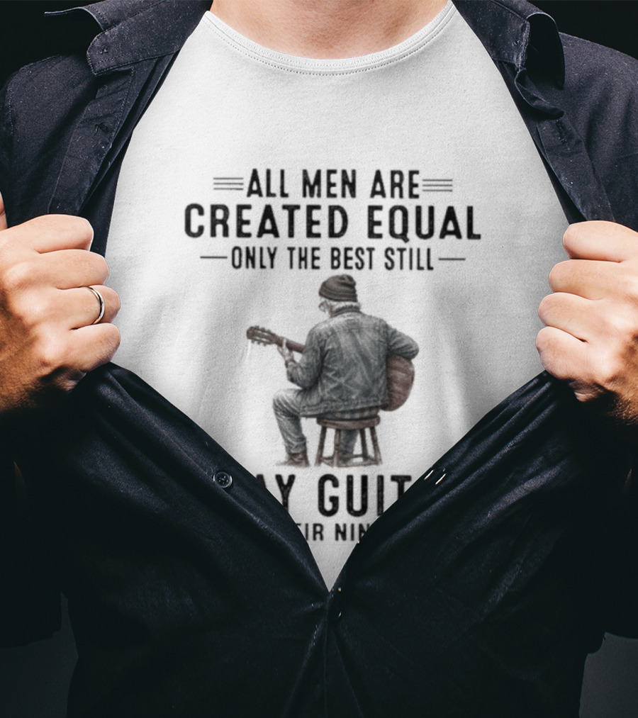 All Men Are Created Equal Only The Best Still Play Guitar In Their Nineties Retro Guitarist T-Shirt