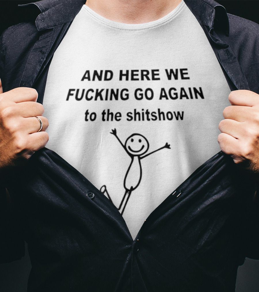 AND HERE WE FUCKING GO AGAIN TO THE SHITSHOW Stick Figure T-Shirt