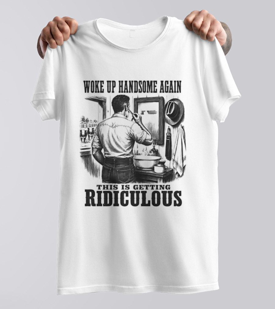 Woke Up Handsome Again This Is Getting Ridiculous Cowboy Authentics T-Shirt