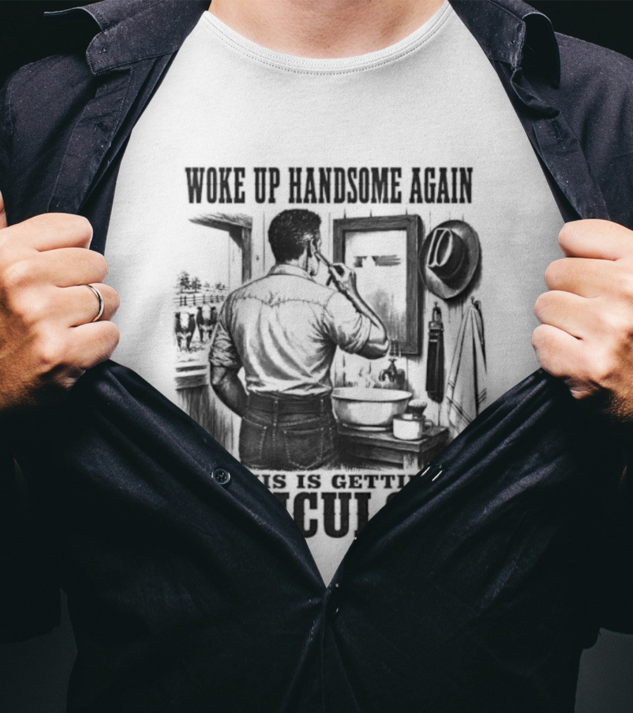 Woke Up Handsome Again This Is Getting Ridiculous Cowboy Authentics T-Shirt