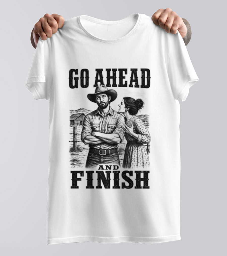 Cowboy Go Ahead And Finish Farm Vintage Western Humor T-Shirt