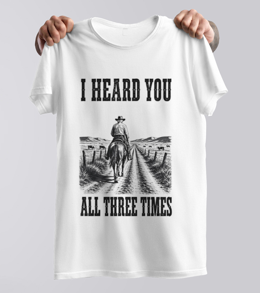 I Heard You All Three Times Cowboy Western T-Shirt