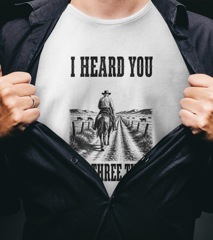 I Heard You All Three Times Cowboy Western T-Shirt