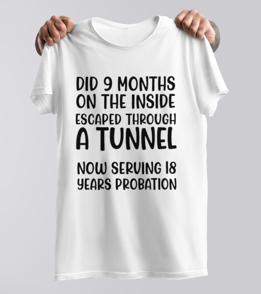 Did 9 Months On The Inside Escaped Through A Tunnel Now Serving 18 Years Probation T-Shirt