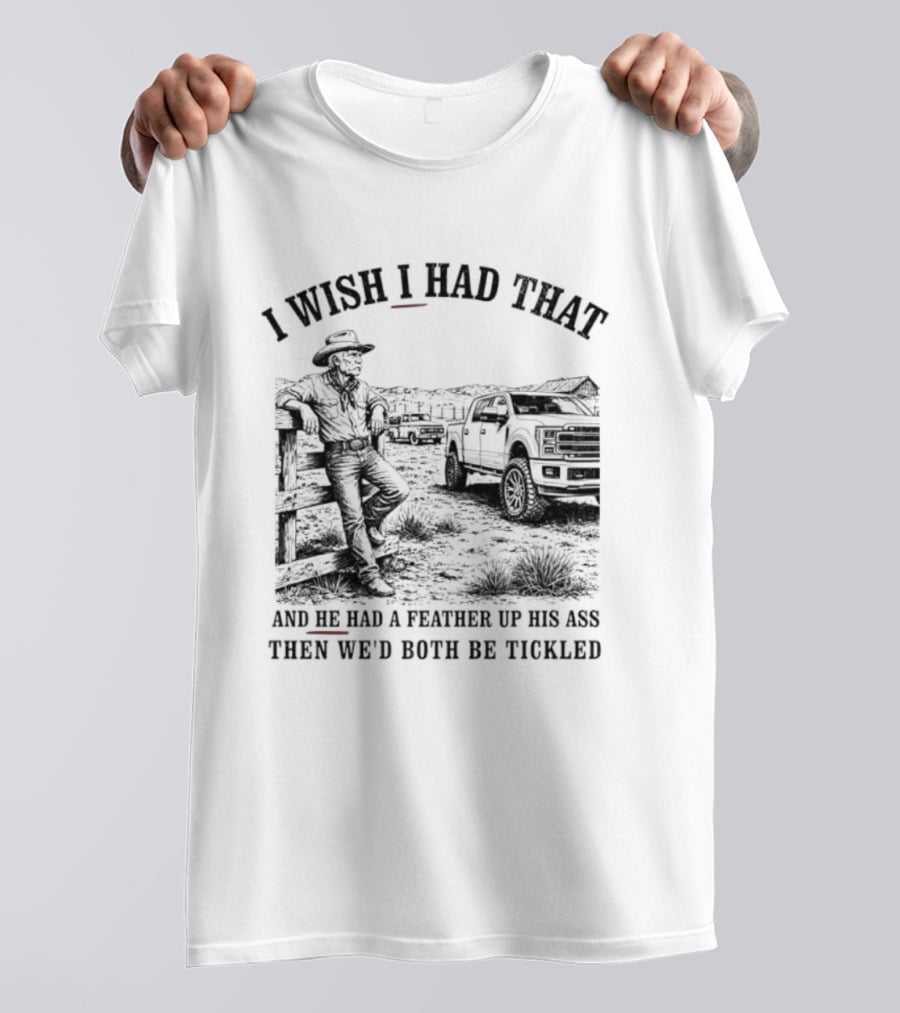 I Wish I Had That And He Had A Feather Up His Ass Then We Would Both Be Tickled Cowboy Tractor Scene T-Shirt
