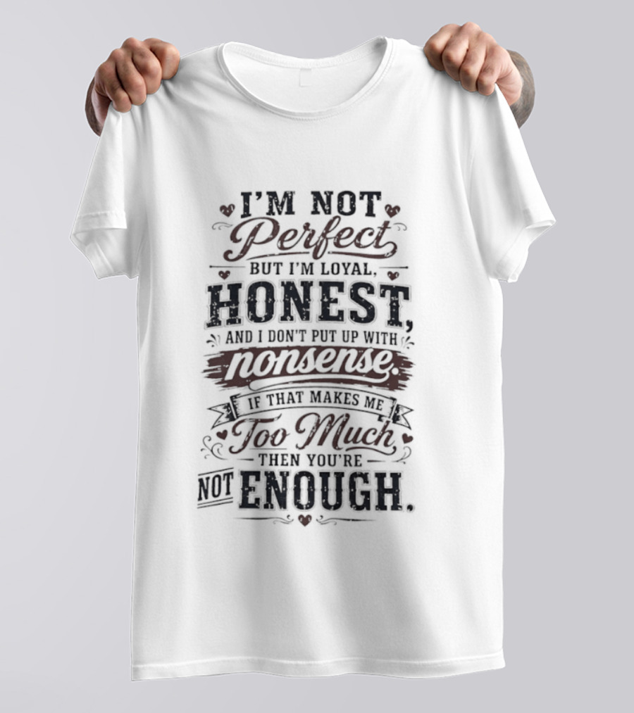 I'm Not Perfect But I'm Loyal Honest Nonsense Never Too Much Never Enough T-Shirt